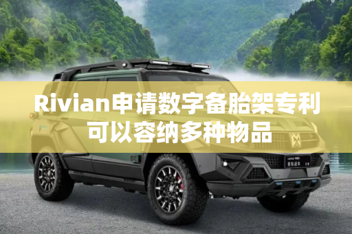 Rivian申请数字备胎架专利 可以容纳多种物品