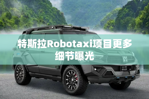 特斯拉Robotaxi项目更多细节曝光