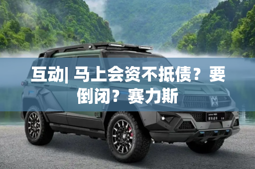 互动| 马上会资不抵债？要倒闭？赛力斯
