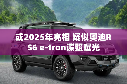或2025年亮相 疑似奥迪RS6 e-tron谍照曝光
