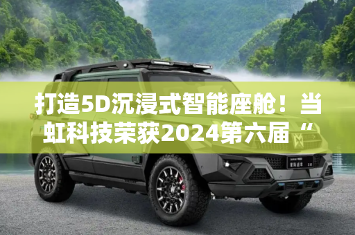 打造5D沉浸式智能座舱！当虹科技荣获2024第六届“金辑奖·最佳技术实践应用奖”