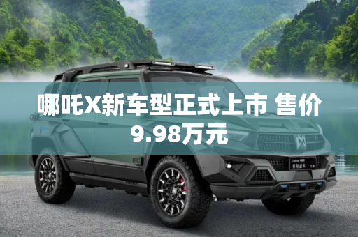 哪吒X新车型正式上市 售价9.98万元