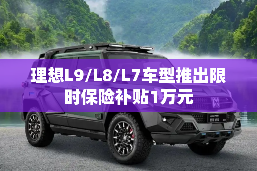 理想L9/L8/L7车型推出限时保险补贴1万元