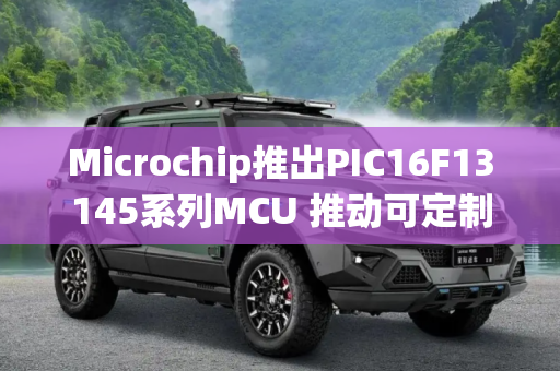Microchip推出PIC16F13145系列MCU 推动可定制逻辑的下一步发展