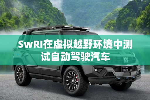 SwRI在虚拟越野环境中测试自动驾驶汽车