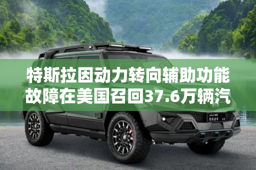 特斯拉因动力转向辅助功能故障在美国召回37.6万辆汽车