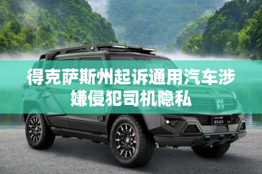 得克萨斯州起诉通用汽车涉嫌侵犯司机隐私