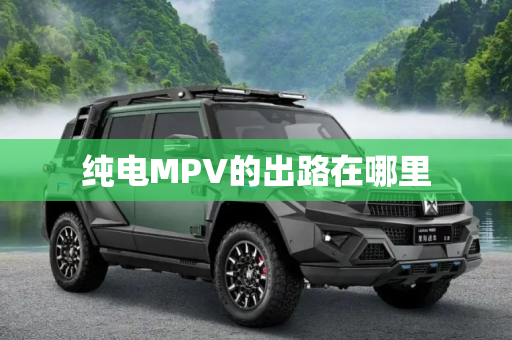 纯电MPV的出路在哪里