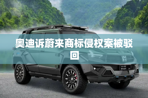 奥迪诉蔚来商标侵权案被驳回