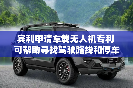 宾利申请车载无人机专利 可帮助寻找驾驶路线和停车点