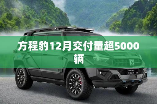 方程豹12月交付量超5000辆