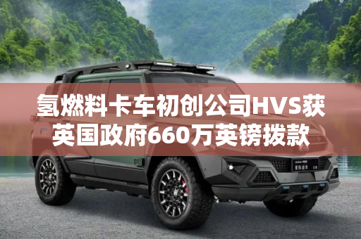 氢燃料卡车初创公司HVS获英国政府660万英镑拨款
