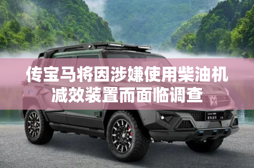 传宝马将因涉嫌使用柴油机减效装置而面临调查