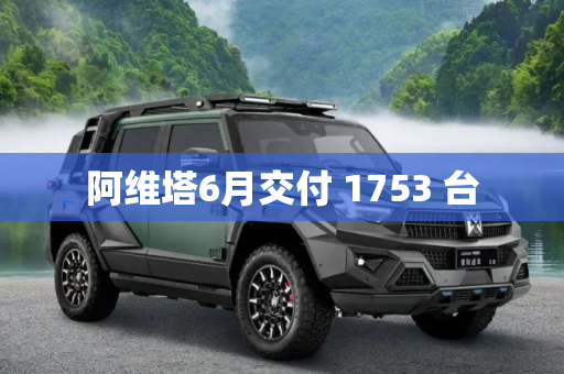阿维塔6月交付 1753 台