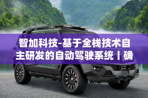 智加科技-基于全栈技术自主研发的自动驾驶系统丨确认申报2023金辑奖·中国汽车新供应链百强