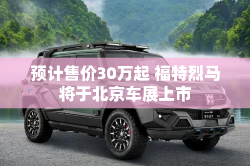 预计售价30万起 福特烈马将于北京车展上市