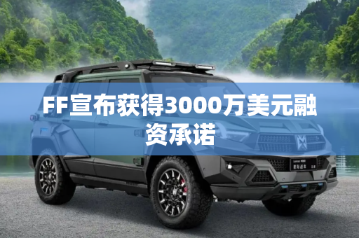 FF宣布获得3000万美元融资承诺