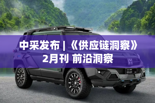 中采发布 | 《供应链洞察》2月刊 前沿洞察