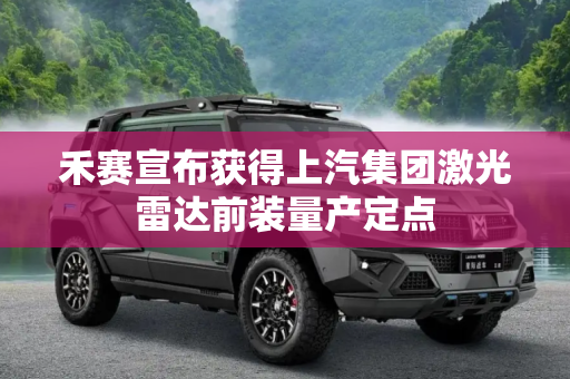 禾赛宣布获得上汽集团激光雷达前装量产定点