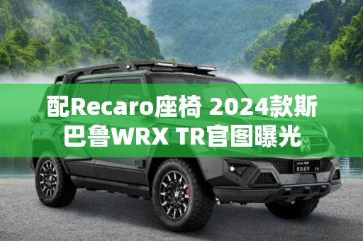 配Recaro座椅 2024款斯巴鲁WRX TR官图曝光