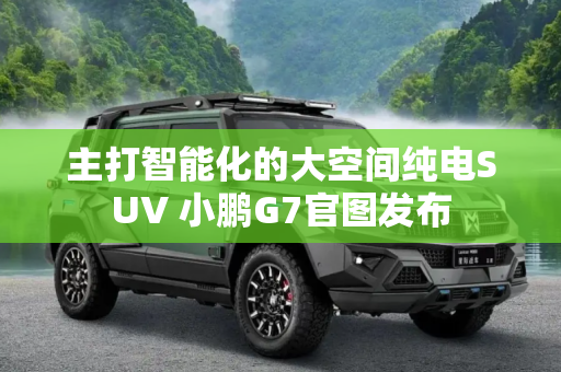 主打智能化的大空间纯电SUV 小鹏G7官图发布