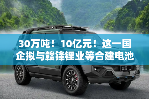 30万吨！10亿元！这一国企拟与赣锋锂业等合建电池回收基地