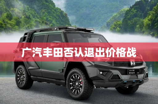 广汽丰田否认退出价格战