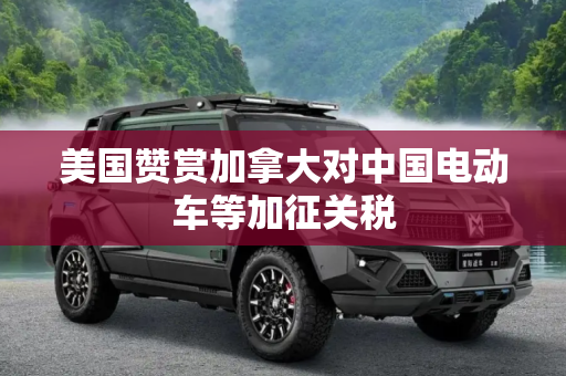 美国赞赏加拿大对中国电动车等加征关税
