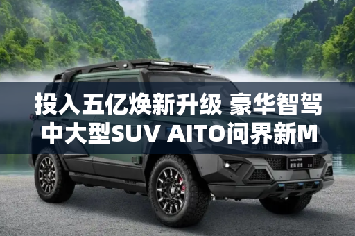 投入五亿焕新升级 豪华智驾中大型SUV AITO问界新M7上市售24.98万元起