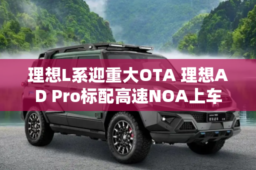 理想L系迎重大OTA 理想AD Pro标配高速NOA上车