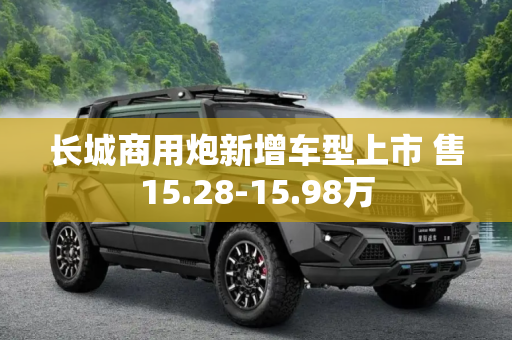 长城商用炮新增车型上市 售15.28-15.98万