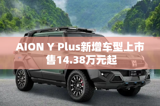 AION Y Plus新增车型上市 售14.38万元起