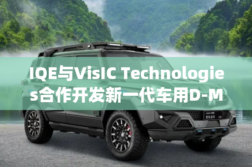 IQE与VisIC Technologies合作开发新一代车用D-Mode氮化镓功率器件