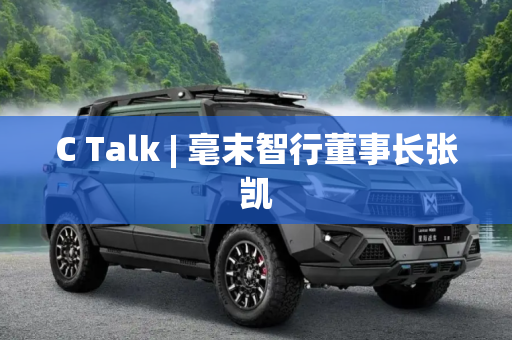 C Talk | 毫末智行董事长张凯