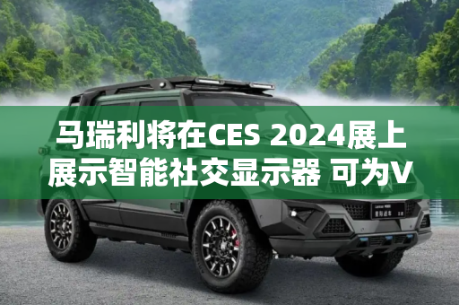 马瑞利将在CES 2024展上展示智能社交显示器 可为V2X通信提供支持