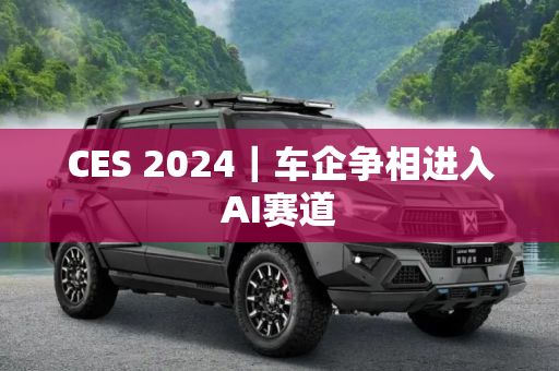 CES 2024｜车企争相进入AI赛道