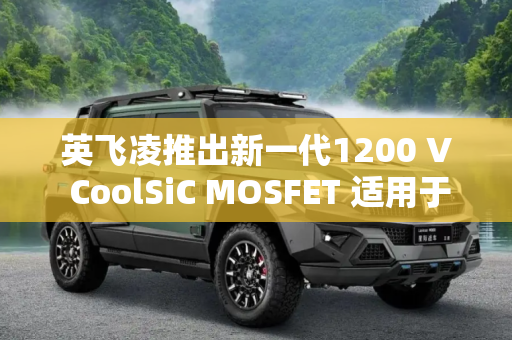 英飞凌推出新一代1200 V CoolSiC MOSFET 适用于汽车应用