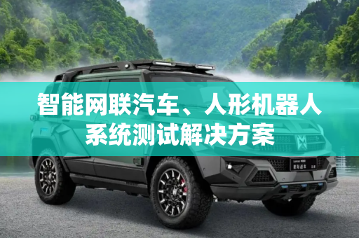 智能网联汽车、人形机器人系统测试解决方案