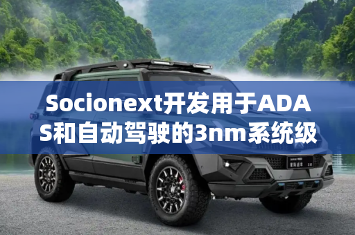 Socionext开发用于ADAS和自动驾驶的3nm系统级芯片