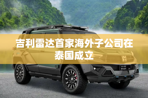 吉利雷达首家海外子公司在泰国成立