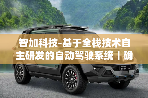 智加科技-基于全栈技术自主研发的自动驾驶系统丨确认申报2023金辑奖·年度最具成长价值奖