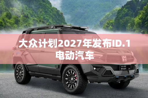 大众计划2027年发布ID.1电动汽车