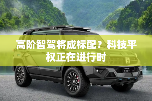 高阶智驾将成标配？科技平权正在进行时