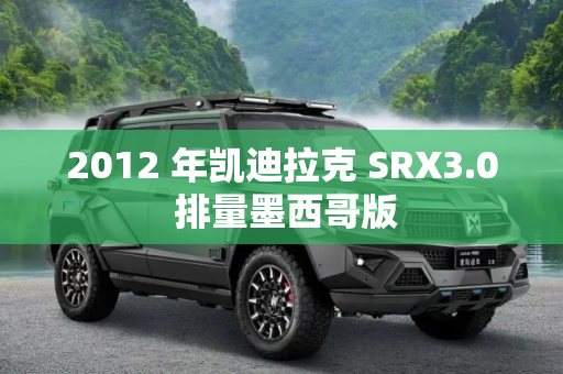 2012 年凯迪拉克 SRX3.0 排量墨西哥版