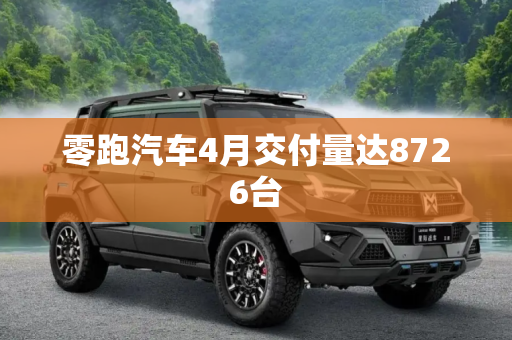 零跑汽车4月交付量达8726台