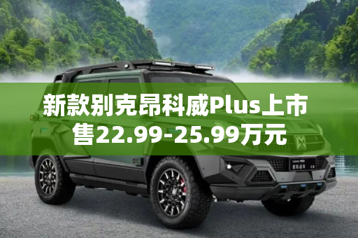 新款别克昂科威Plus上市 售22.99-25.99万元