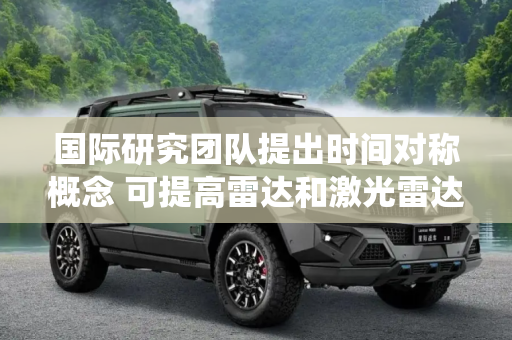 国际研究团队提出时间对称概念 可提高雷达和激光雷达系统的准确性