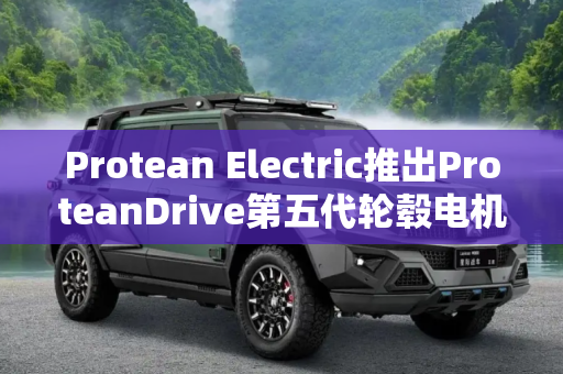 Protean Electric推出ProteanDrive第五代轮毂电机
