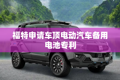 福特申请车顶电动汽车备用电池专利