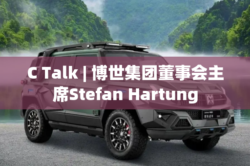 C Talk | 博世集团董事会主席Stefan Hartung